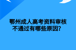 鄂州成人高考资料审核不通过有哪些原因？