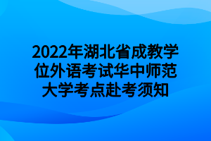 2022年湖北省成教学位外语考试华中师范大学考点赴考须知
