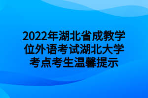2022年湖北省成教学位外语考试湖北大学考点考生温馨提示