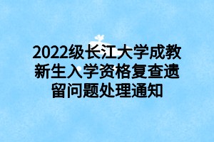 2022级长江大学成教新生入学资格复查遗留问题处理通知