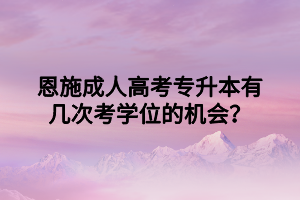 恩施成人高考专升本有几次考学位的机会？