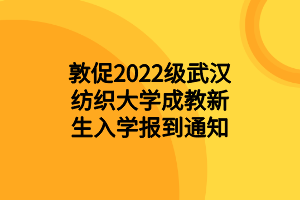 敦促2022级武汉纺织大学成教新生入学报到通知