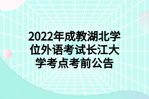 2022年长江湖北学位外语考试长江大学考点考前公告
