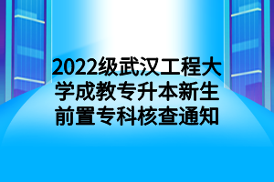 2022级武汉工程大学成教专升本新生前置专科核查通知
