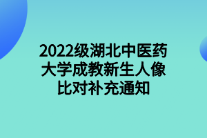 2022级湖北中医药大学成教新生人像比对补充通知