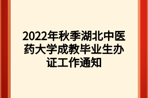 2022年秋季湖北中医药大学成教毕业生办证工作通知