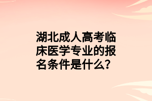 湖北成人高考临床医学专业的报名条件是什么？