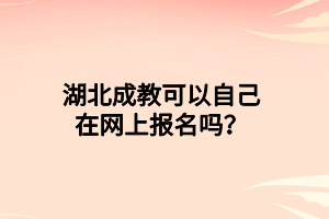 湖北成教可以自己在网上报名吗？