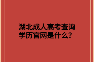 <b>湖北成人高考查询学历官网是什么？</b>