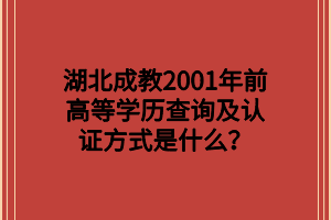 湖北成教2001年前高等学历查询及认证方式是什么？