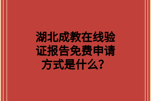湖北成教在线验证报告免费申请方式是什么？
