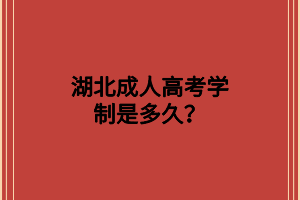 湖北成人高考学制是多久？