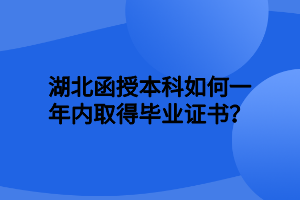 湖北函授本科如何一年内取得毕业证书？