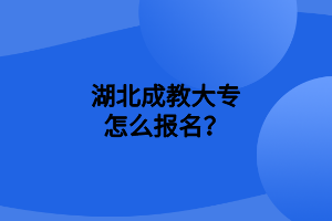 湖北成教大专怎么报名？