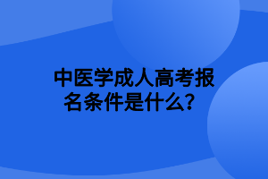 中医学成人高考报名条件是什么？