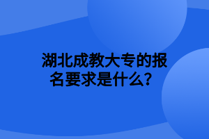 湖北成教大专的报名要求是什么？