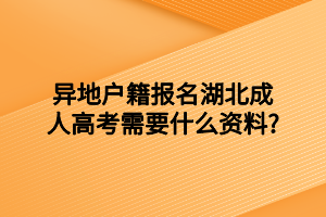 <b>异地户籍报名湖北成人高考需要什么资料?</b>