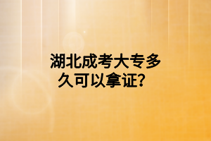 湖北成考大专多久可以拿证？