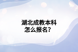 湖北成教本科怎么报名？