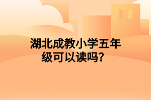 湖北成教小学五年级可以读吗？