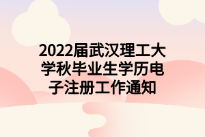 2022届武汉理工大学秋毕业生学历电子注册工作通知