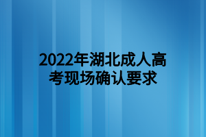 <b>2022年湖北成人高考现场确认要求</b>