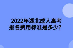2022年湖北成人高考报名费用标准是多少？