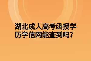 湖北成人高考函授学历学信网能查到吗？