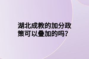 湖北成教的加分政策可以叠加的吗？