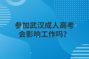 参加武汉成人高考会影响工作吗？