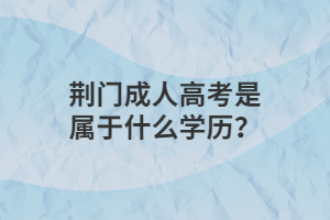 ?荆门成人高考是属于什么学历？