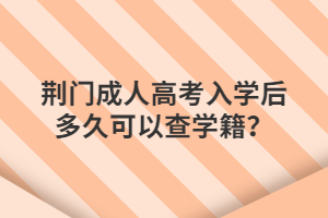 荆门成人高考入学后多久可以查学籍？