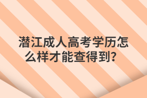 潜江成人高考学历怎么样才能查得到？