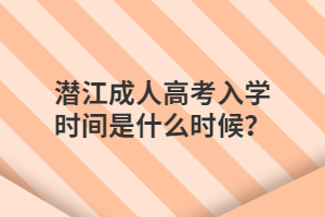 潜江成人高考入学时间是什么时候？