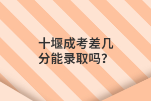 十堰成考差几分能录取吗？