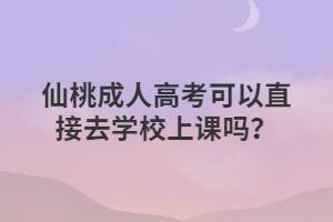 仙桃成人高考可以直接去学校上课吗？