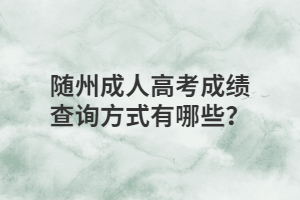 随州成人高考成绩查询方式有哪些？