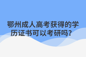 鄂州成人高考获得的学历证书可以考研吗？