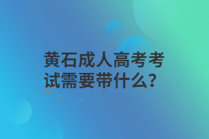 黄石成人高考考试需要带什么？