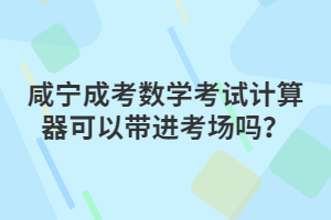 咸宁成考数学考试计算器可以带进考场吗？