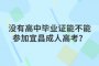 没有高中毕业证能不能参加宜昌成人高考？