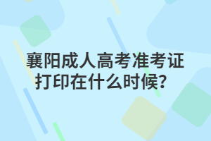 襄阳成人高考准考证打印在什么时候？