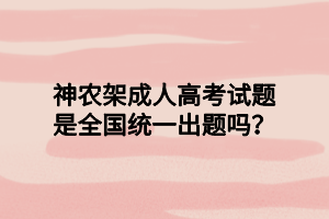 神农架成人高考试题是全国统一出题吗？