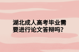 湖北成人高考毕业需要进行论文答辩吗？