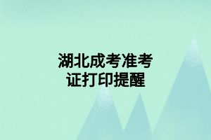 湖北成考准考证打印提醒