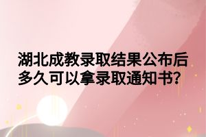 湖北成教录取结果公布后多久可以拿录取通知书？