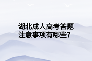 湖北成人高考答题注意事项有哪些？