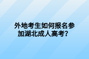 外地考生如何报名参加湖北成人高考？