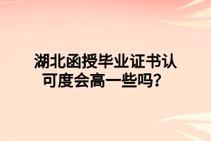 湖北函授毕业证书认可度会高一些吗？