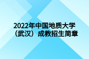 2022年中国地质大学（武汉）成人高等教育招生简章